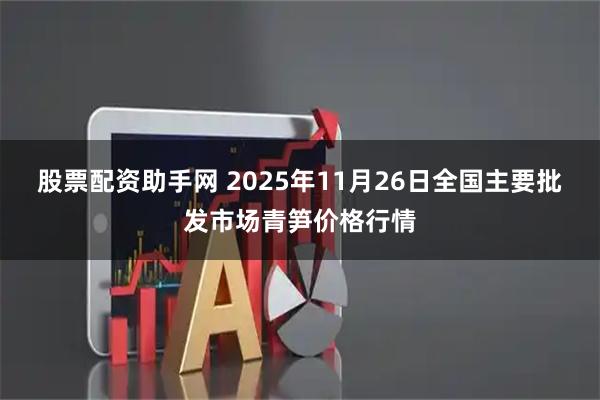 股票配资助手网 2025年11月26日全国主要批发市场青笋价格行情
