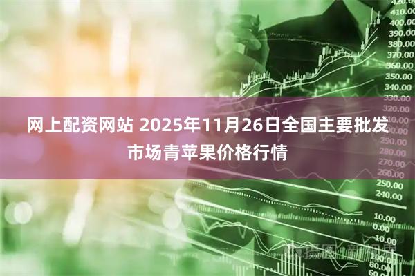 网上配资网站 2025年11月26日全国主要批发市场青苹果价格行情
