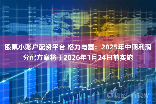 股票小账户配资平台 格力电器：2025年中期利润分配方案将于2026年1月24日前实施