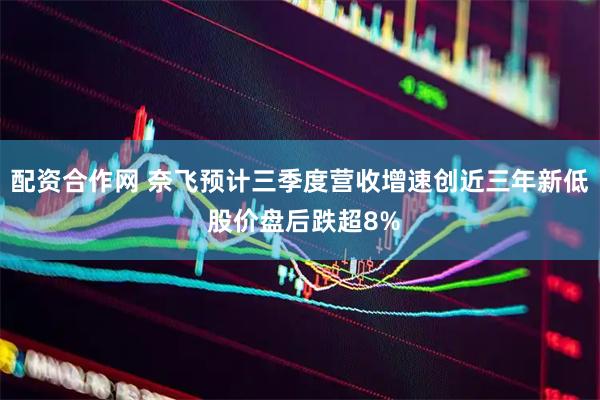 配资合作网 奈飞预计三季度营收增速创近三年新低 股价盘后跌超8%