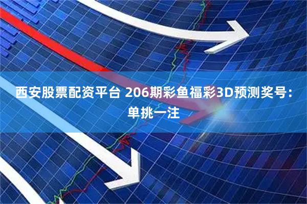 西安股票配资平台 206期彩鱼福彩3D预测奖号：单挑一注